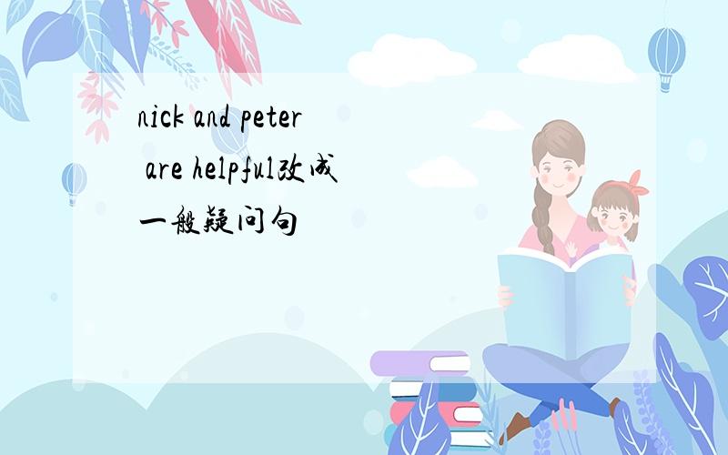 nick and peter are helpful改成一般疑问句