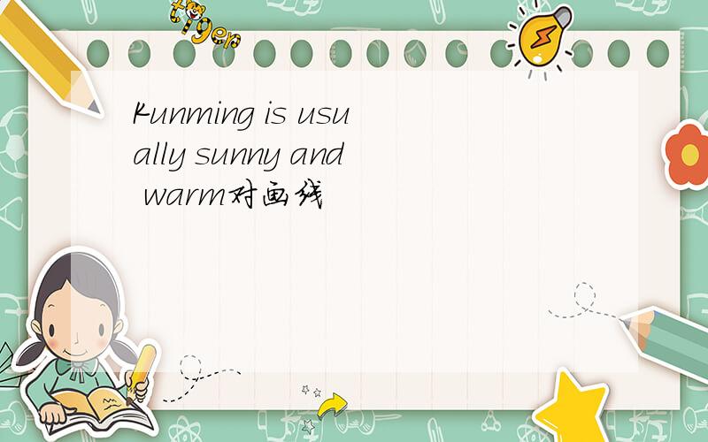Kunming is usually sunny and warm对画线