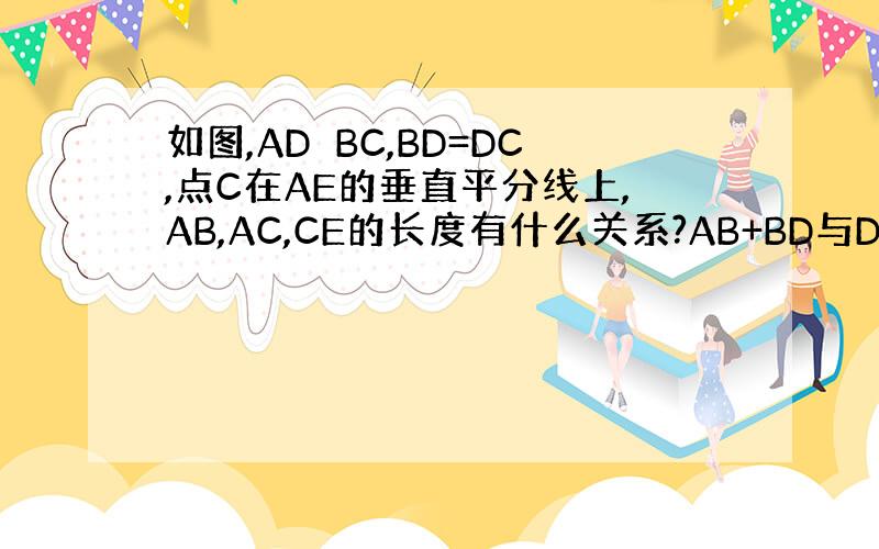 如图,AD⊥BC,BD=DC,点C在AE的垂直平分线上,AB,AC,CE的长度有什么关系?AB+BD与DE有什么关系