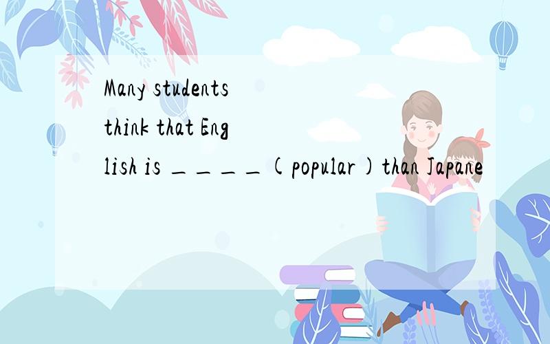 Many students think that English is ____(popular)than Japane