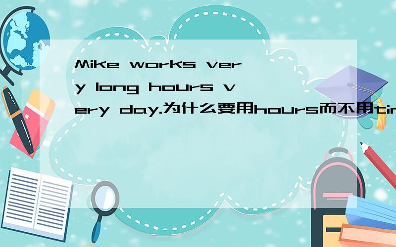 Mike works very long hours very day.为什么要用hours而不用time?