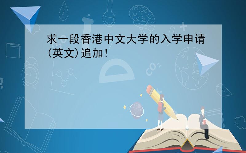 求一段香港中文大学的入学申请(英文)追加!