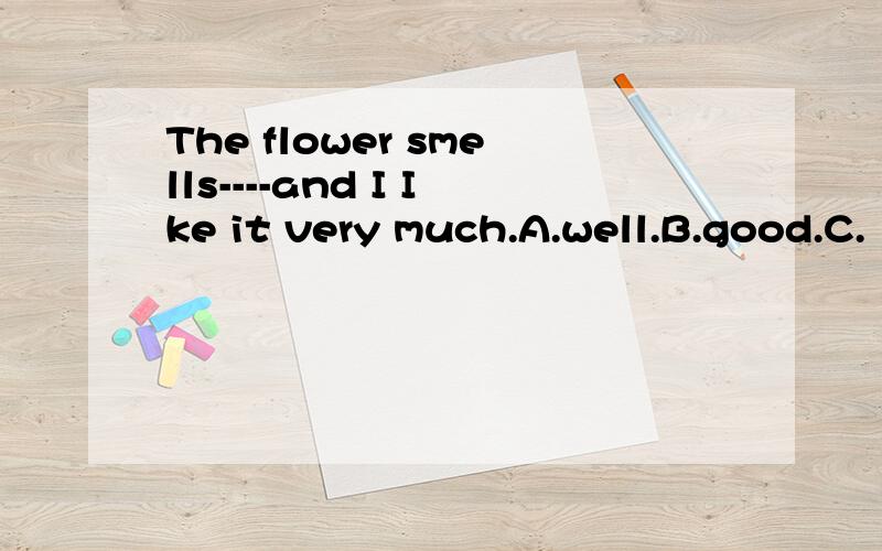The flower smells----and I Ike it very much.A.well.B.good.C.