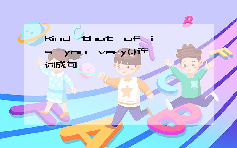 kind,that,of,is,you,very(.)连词成句