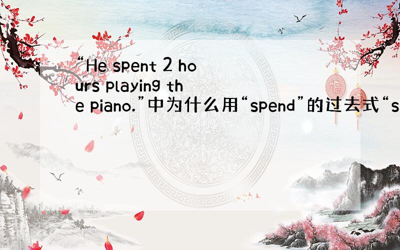 “He spent 2 hours playing the piano.”中为什么用“spend”的过去式“spent”