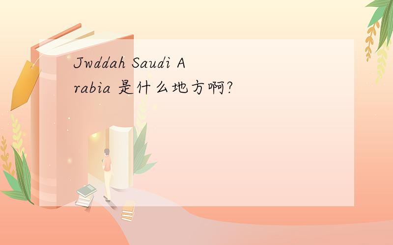 Jwddah Saudi Arabia 是什么地方啊?