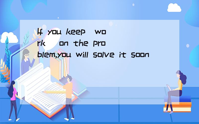 If you keep(work) on the problem,you will solve it soon