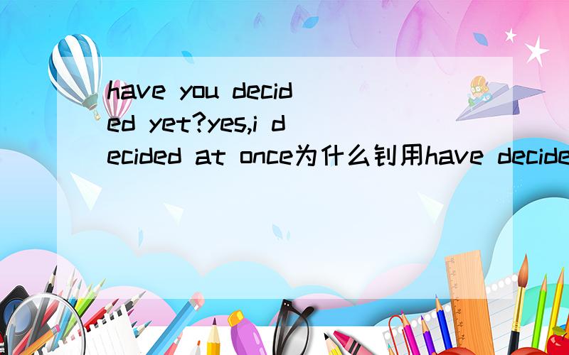 have you decided yet?yes,i decided at once为什么钚用have decided