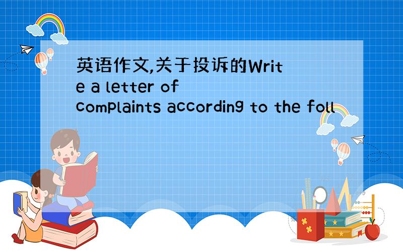 英语作文,关于投诉的Write a letter of complaints according to the foll
