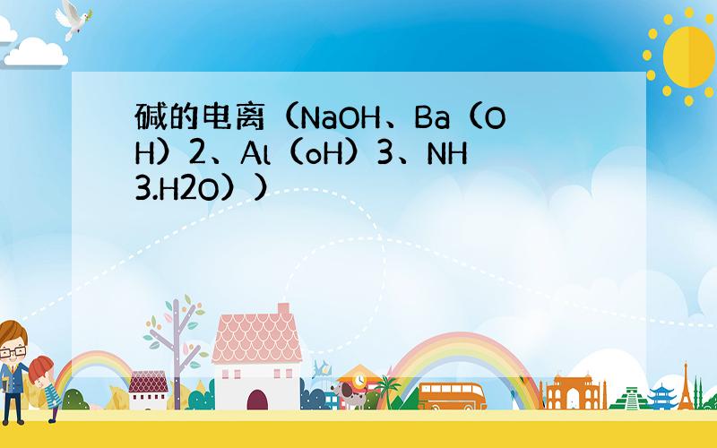 碱的电离（NaOH、Ba（OH）2、Al（oH）3、NH3.H2O））