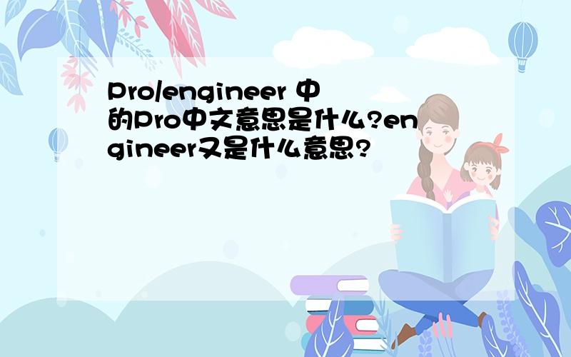 Pro/engineer 中的Pro中文意思是什么?engineer又是什么意思?