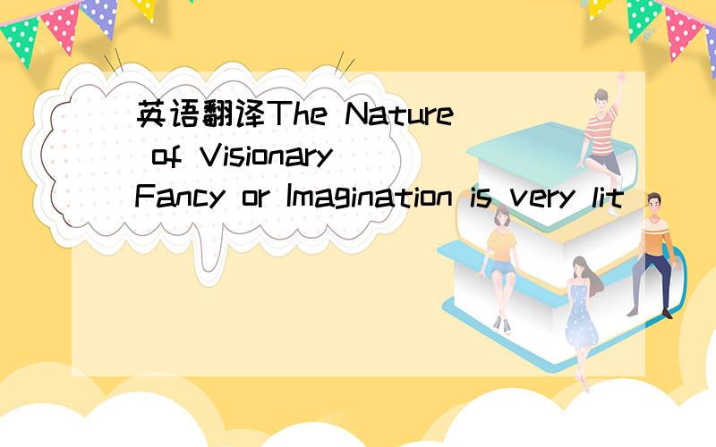 英语翻译The Nature of Visionary Fancy or Imagination is very lit