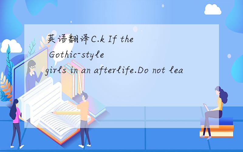 英语翻译C.k If the Gothic-style girls in an afterlife.Do not lea