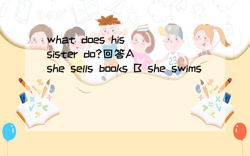 what does his sister do?回答A she sells books B she swims