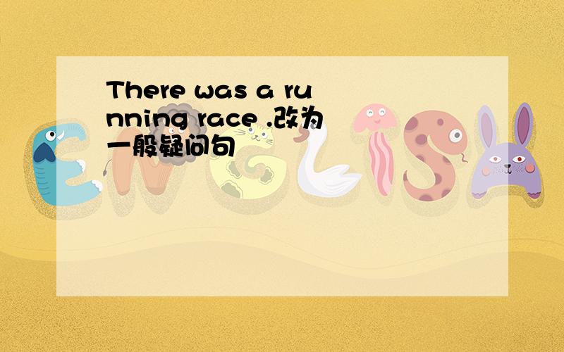 There was a running race .改为一般疑问句