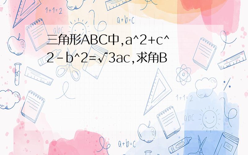 三角形ABC中,a^2+c^2-b^2=√3ac,求角B
