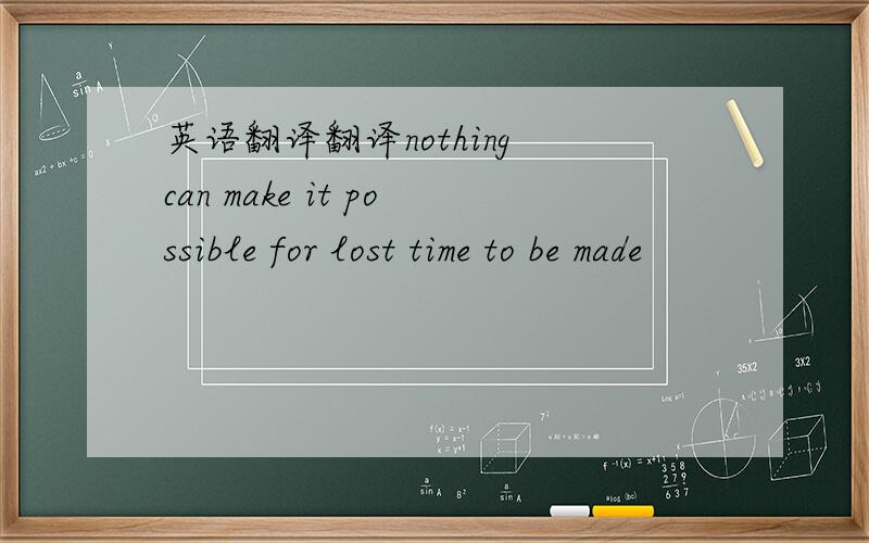 英语翻译翻译nothing can make it possible for lost time to be made
