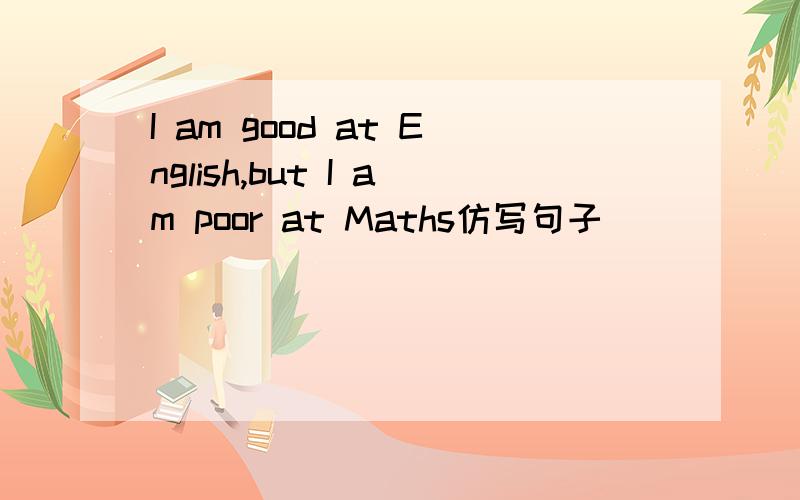 I am good at English,but I am poor at Maths仿写句子