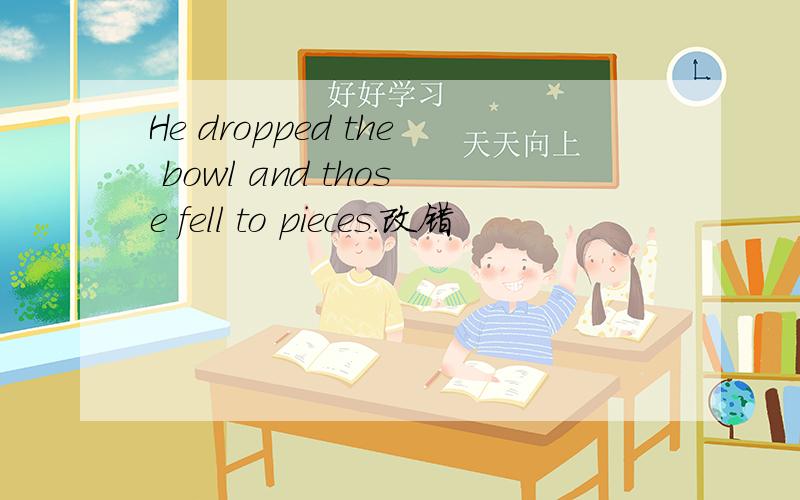 He dropped the bowl and those fell to pieces.改错
