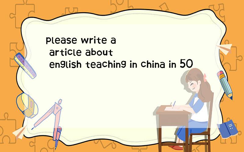 please write a article about english teaching in china in 50