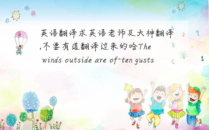 英语翻译求英语老师及大神翻译,不要有道翻译过来的哈The winds outside are of-ten gusts