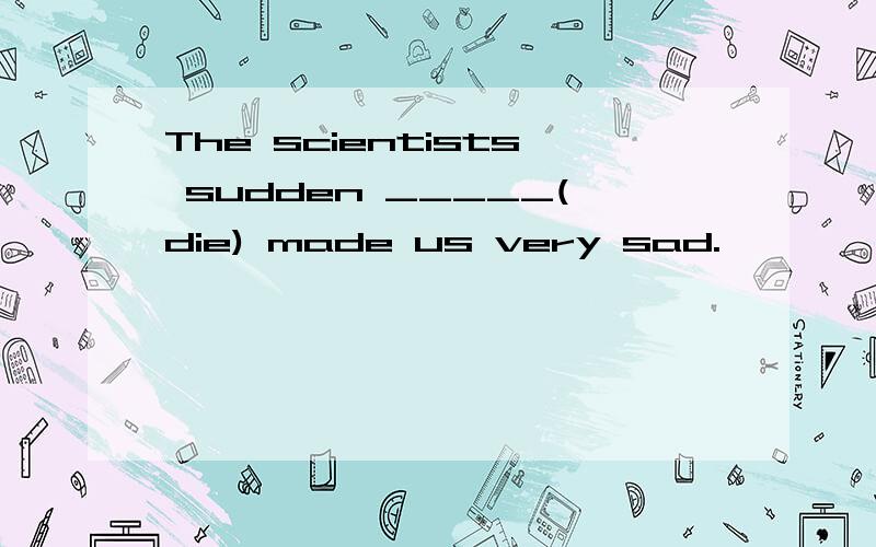 The scientists sudden _____(die) made us very sad.