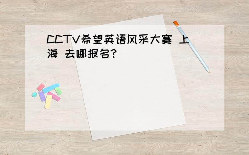 CCTV希望英语风采大赛 上海 去哪报名?