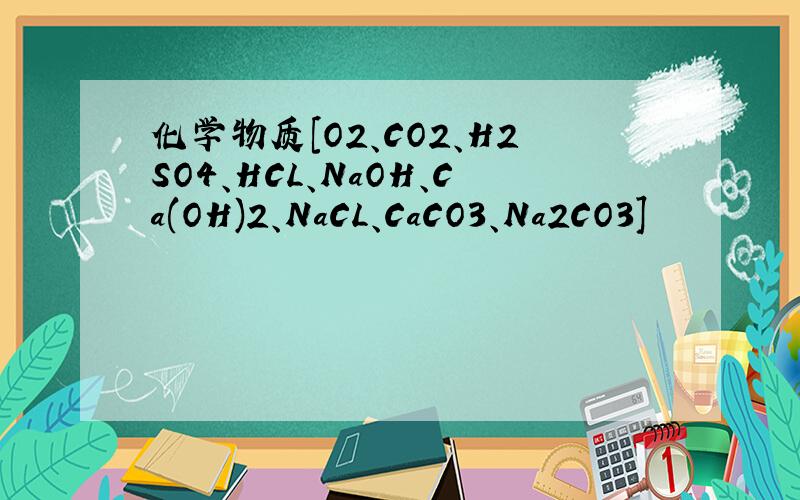 化学物质[O2、CO2、H2SO4、HCL、NaOH、Ca(OH)2、NaCL、CaCO3、Na2CO3]