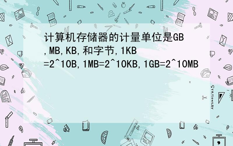 计算机存储器的计量单位是GB,MB,KB,和字节,1KB=2^10B,1MB=2^10KB,1GB=2^10MB