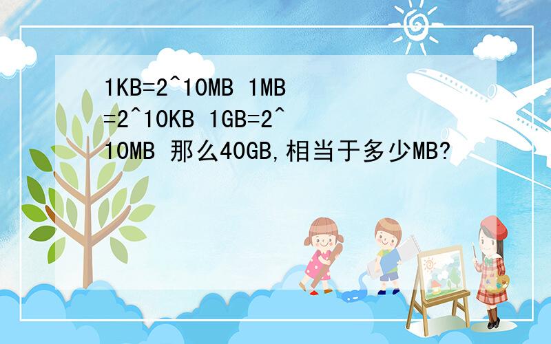 1KB=2^10MB 1MB=2^10KB 1GB=2^10MB 那么40GB,相当于多少MB?