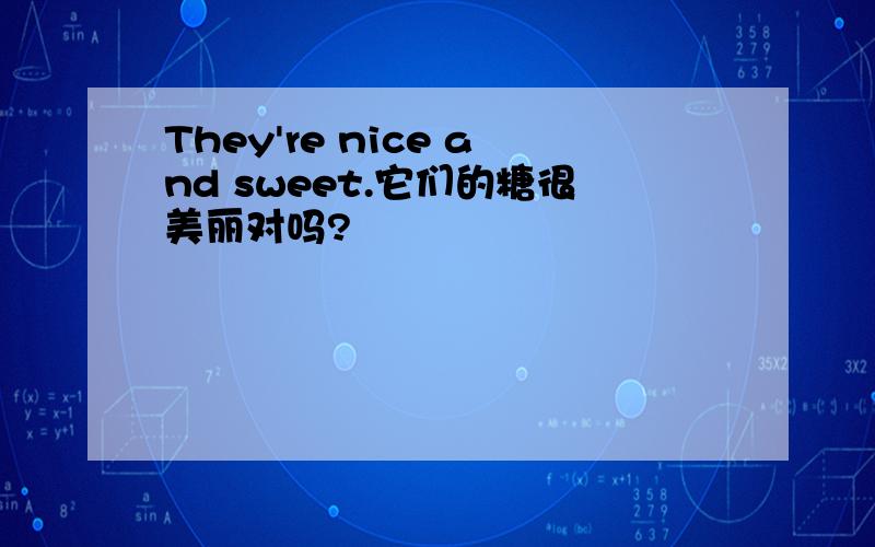 They're nice and sweet.它们的糖很美丽对吗?