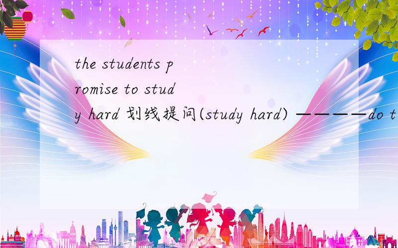 the students promise to study hard 划线提问(study hard) ————do t