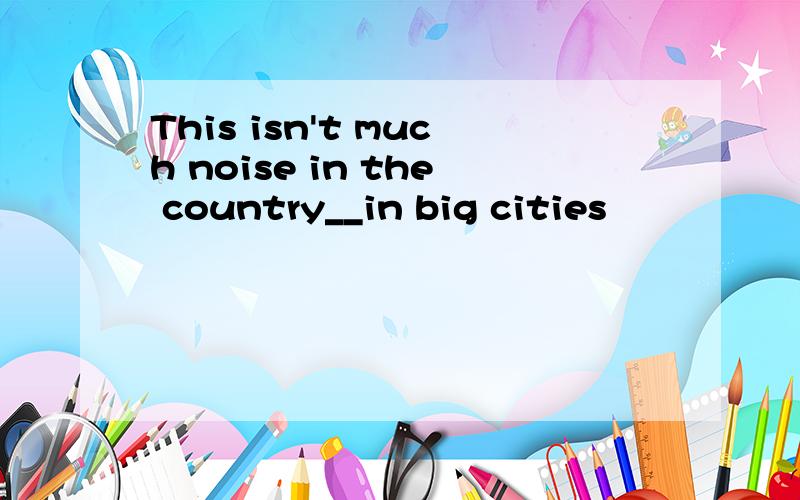 This isn't much noise in the country__in big cities