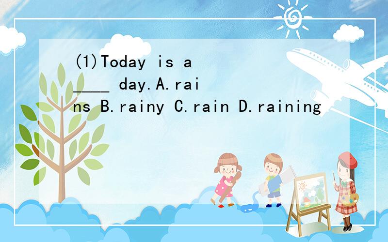 (1)Today is a ____ day.A.rains B.rainy C.rain D.raining