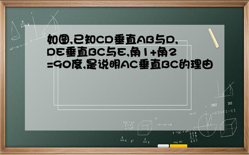 如图,已知CD垂直AB与D,DE垂直BC与E,角1+角2=90度,是说明AC垂直BC的理由