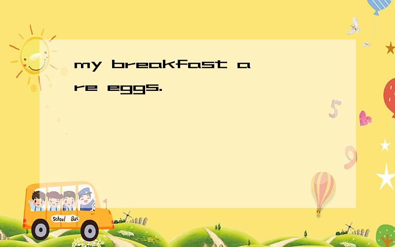 my breakfast are eggs.