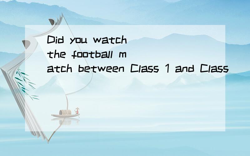 Did you watch the football match between Class 1 and Class