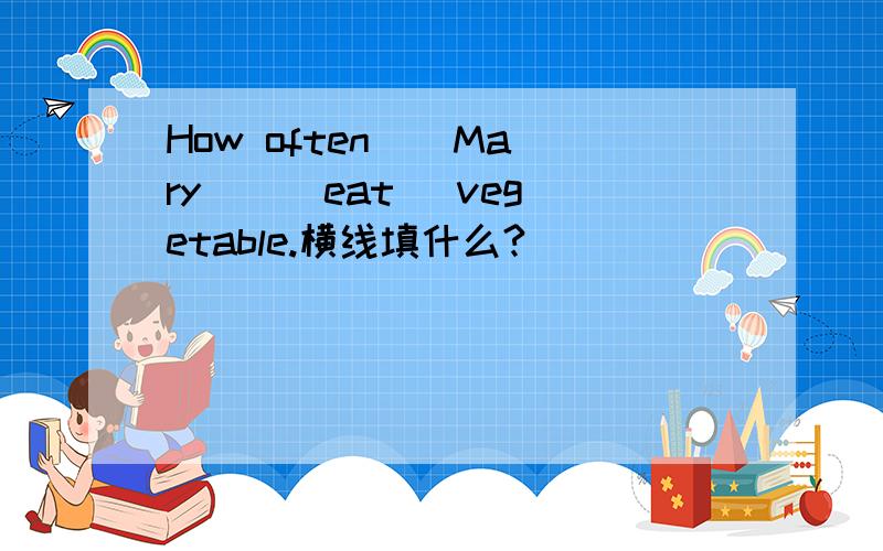 How often _ Mary _ (eat) vegetable.横线填什么?