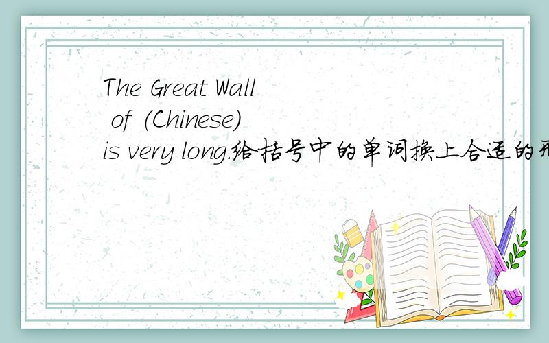 The Great Wall of （Chinese） is very long.给括号中的单词换上合适的形式