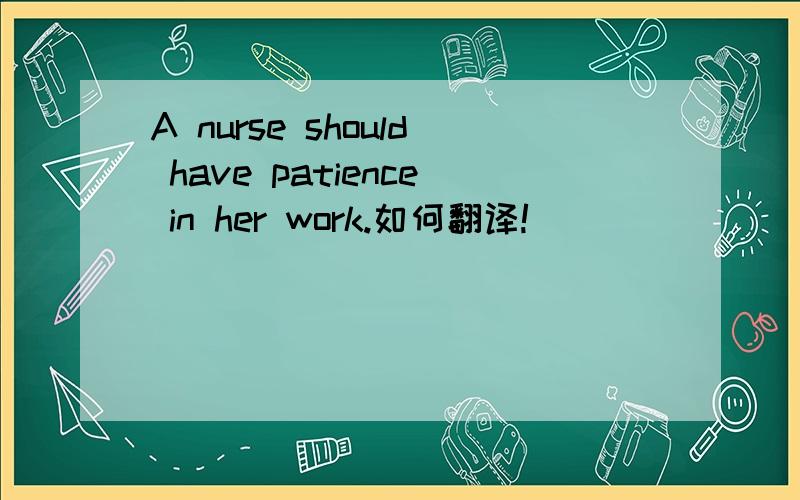 A nurse should have patience in her work.如何翻译!