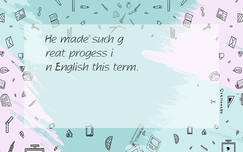 He made such great progess in English this term.