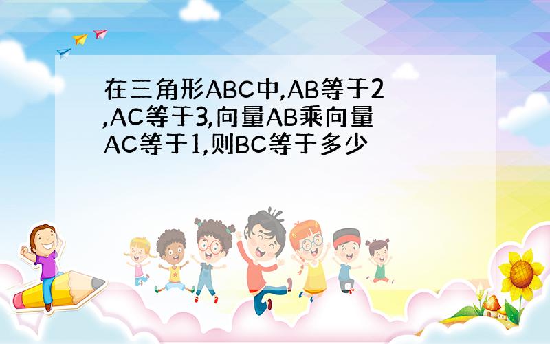在三角形ABC中,AB等于2,AC等于3,向量AB乘向量AC等于1,则BC等于多少
