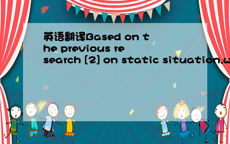英语翻译Based on the previous research [2] on static situation,w