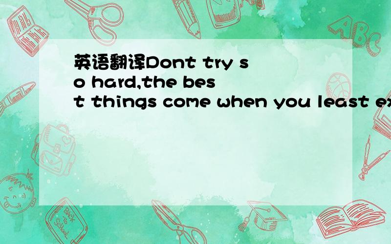 英语翻译Dont try so hard,the best things come when you least exp