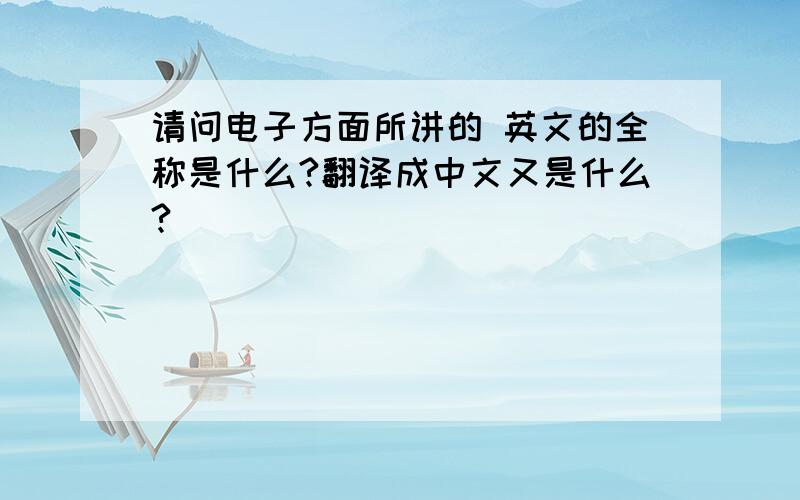 请问电子方面所讲的 英文的全称是什么?翻译成中文又是什么?