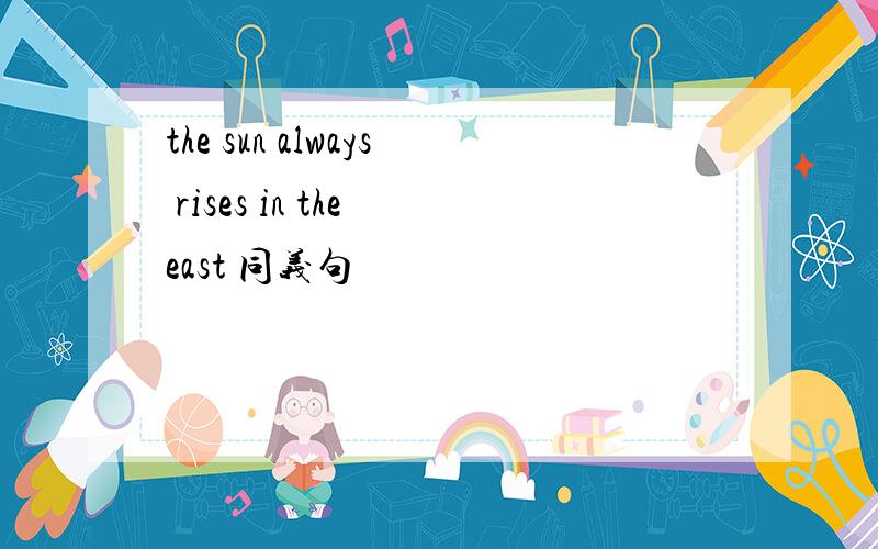 the sun always rises in the east 同义句