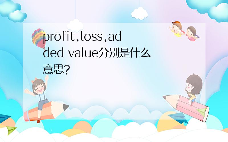 profit,loss,added value分别是什么意思?