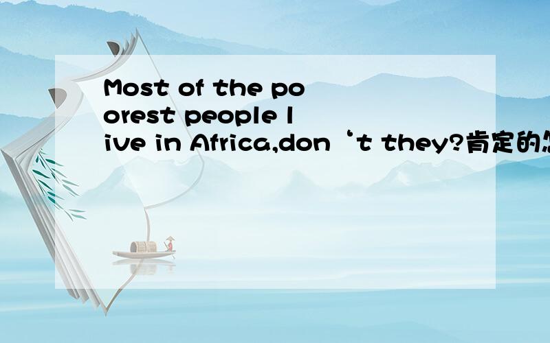 Most of the poorest people live in Africa,don‘t they?肯定的怎么回答