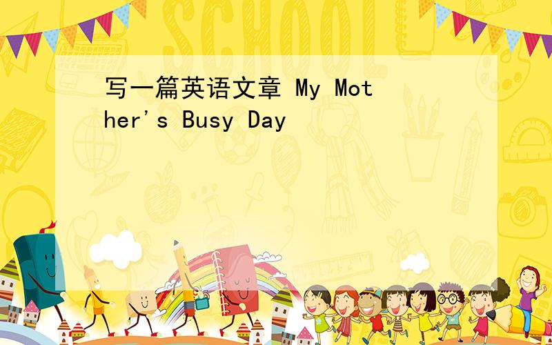 写一篇英语文章 My Mother's Busy Day