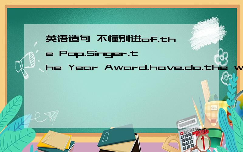 英语造句 不懂别进of，the Pop，Singer，the Year Award，have，do，the winner